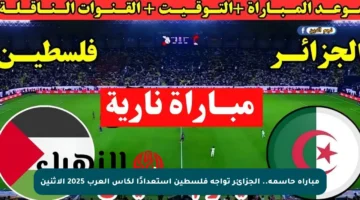مباراة حاسمة.. الجزائر تواجه فلسطين استعدادًا لكأس العرب 2025 الاثنين
